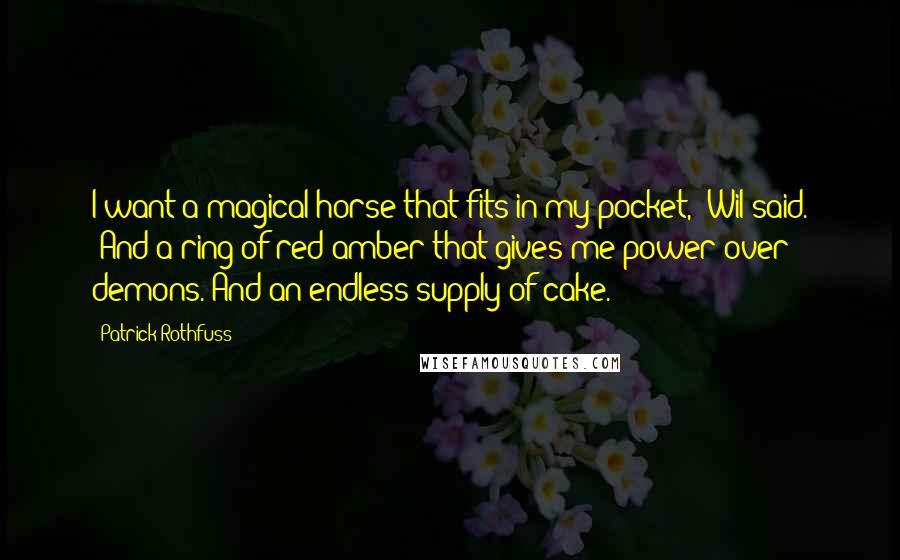 Patrick Rothfuss Quotes: I want a magical horse that fits in my pocket," Wil said. "And a ring of red amber that gives me power over demons. And an endless supply of cake.