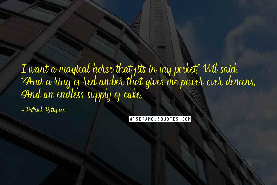 Patrick Rothfuss Quotes: I want a magical horse that fits in my pocket," Wil said. "And a ring of red amber that gives me power over demons. And an endless supply of cake.