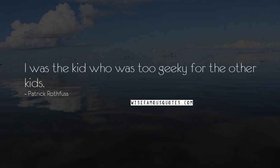 Patrick Rothfuss Quotes: I was the kid who was too geeky for the other kids.