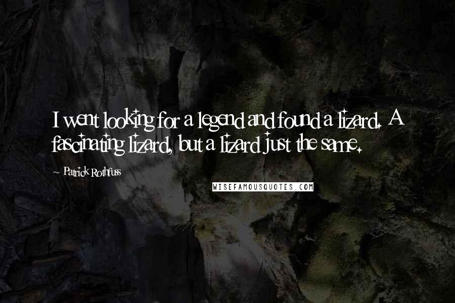 Patrick Rothfuss Quotes: I went looking for a legend and found a lizard. A fascinating lizard, but a lizard just the same.