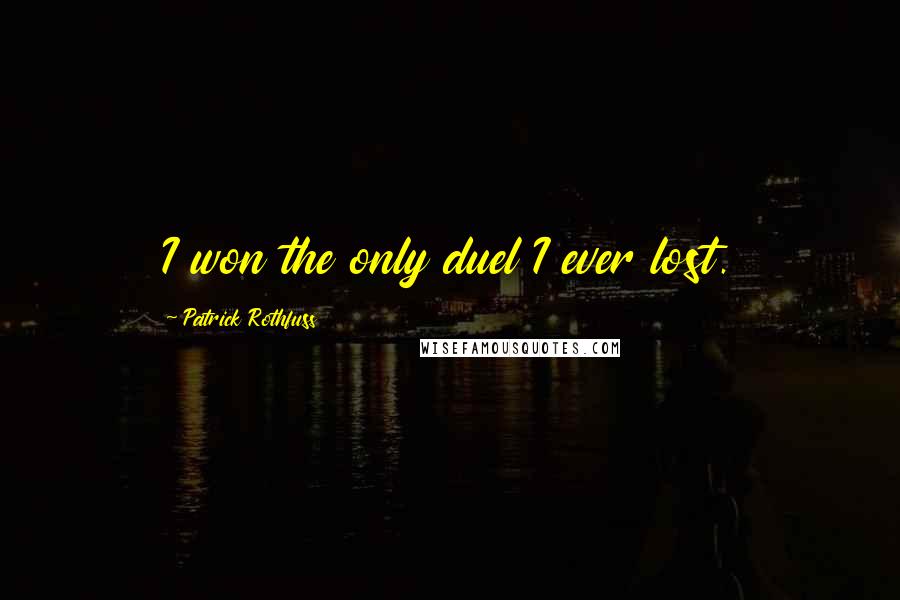 Patrick Rothfuss Quotes: I won the only duel I ever lost.