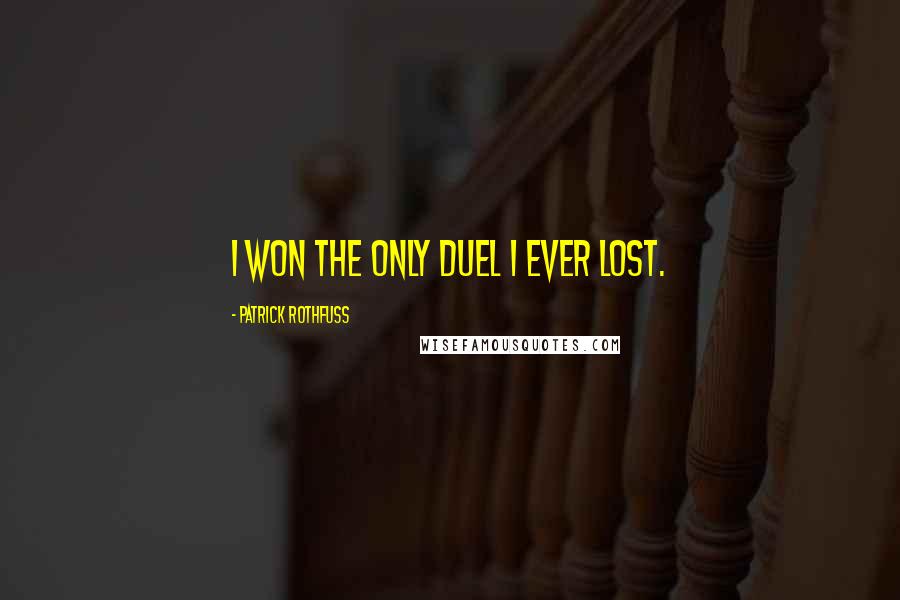 Patrick Rothfuss Quotes: I won the only duel I ever lost.