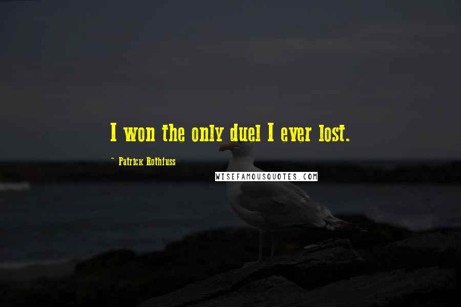 Patrick Rothfuss Quotes: I won the only duel I ever lost.