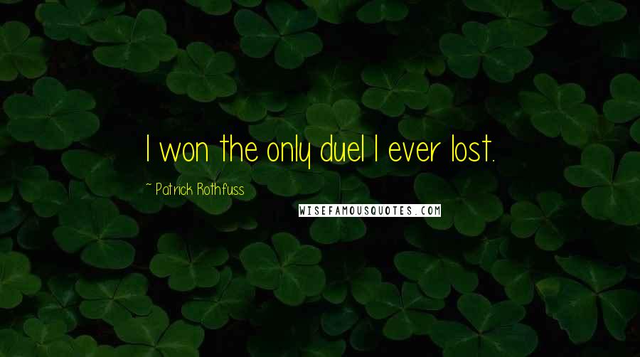 Patrick Rothfuss Quotes: I won the only duel I ever lost.