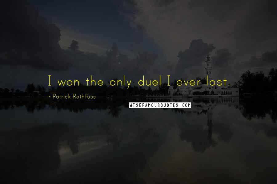Patrick Rothfuss Quotes: I won the only duel I ever lost.