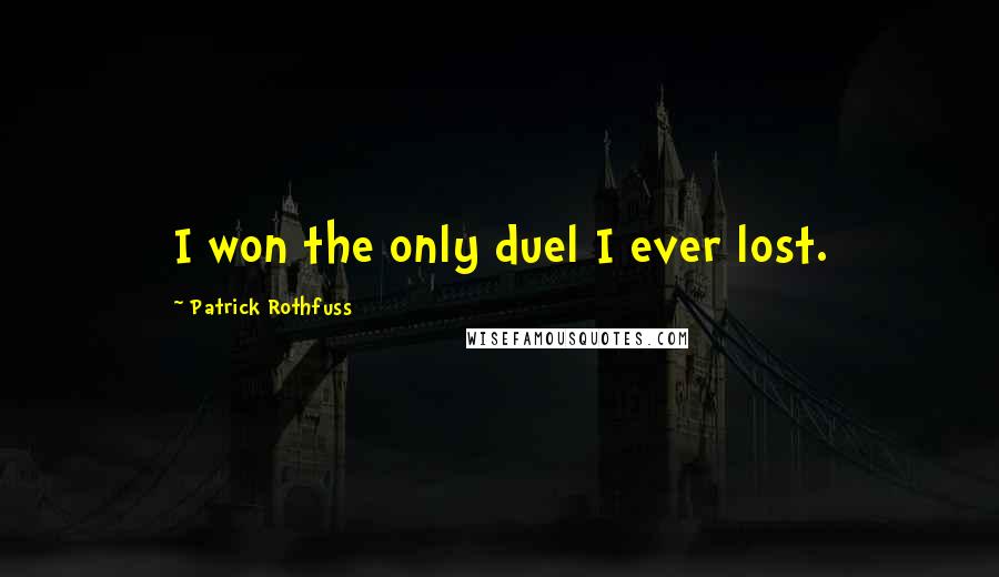 Patrick Rothfuss Quotes: I won the only duel I ever lost.