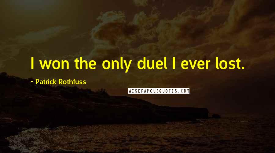 Patrick Rothfuss Quotes: I won the only duel I ever lost.