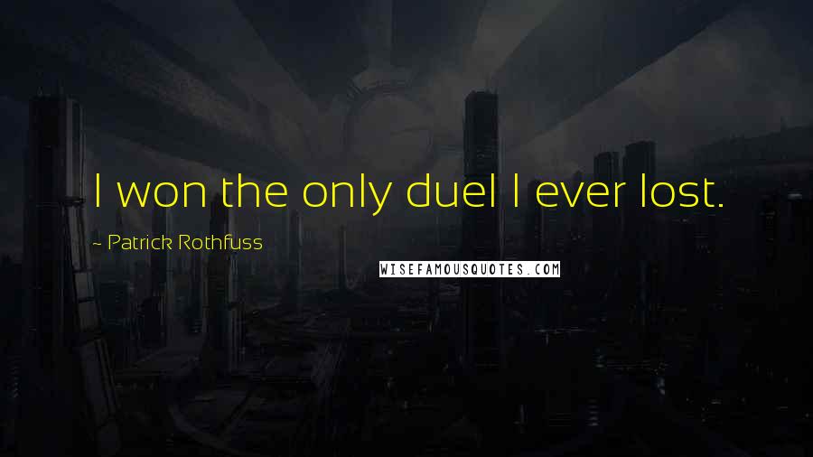 Patrick Rothfuss Quotes: I won the only duel I ever lost.