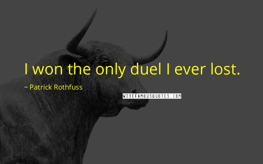 Patrick Rothfuss Quotes: I won the only duel I ever lost.