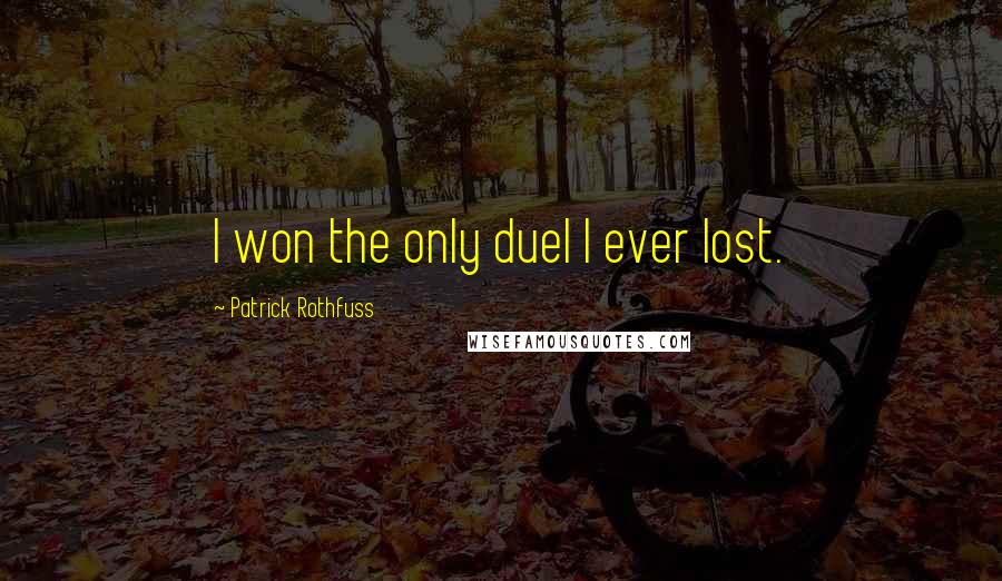 Patrick Rothfuss Quotes: I won the only duel I ever lost.