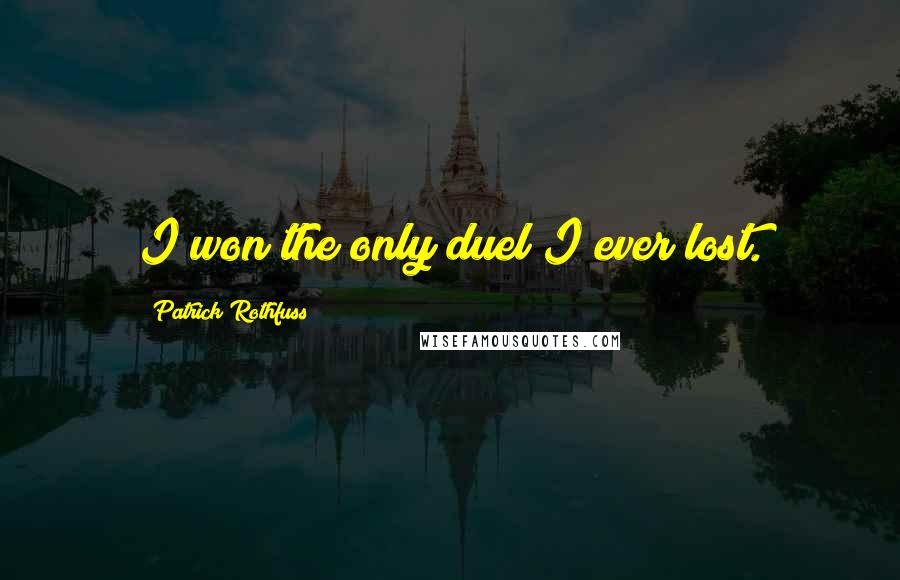 Patrick Rothfuss Quotes: I won the only duel I ever lost.