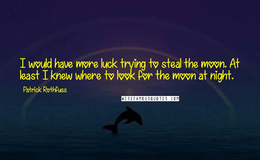 Patrick Rothfuss Quotes: I would have more luck trying to steal the moon. At least I knew where to look for the moon at night.