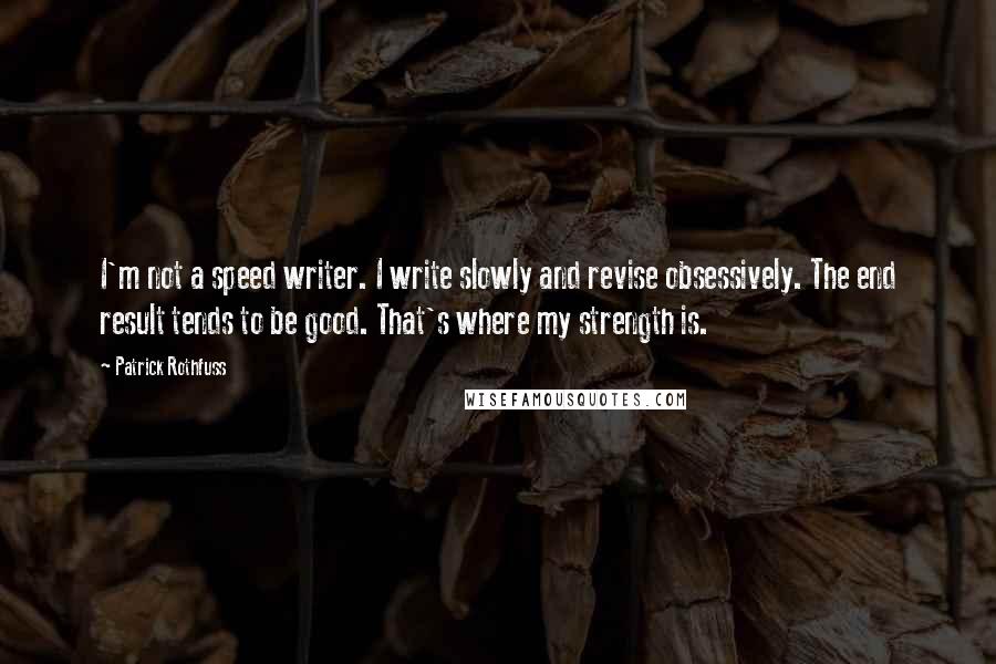 Patrick Rothfuss Quotes: I'm not a speed writer. I write slowly and revise obsessively. The end result tends to be good. That's where my strength is.