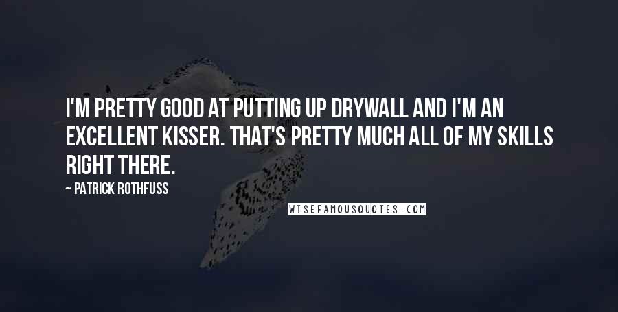 Patrick Rothfuss Quotes: I'm pretty good at putting up drywall and I'm an excellent kisser. That's pretty much all of my skills right there.