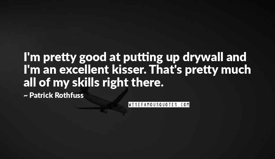 Patrick Rothfuss Quotes: I'm pretty good at putting up drywall and I'm an excellent kisser. That's pretty much all of my skills right there.