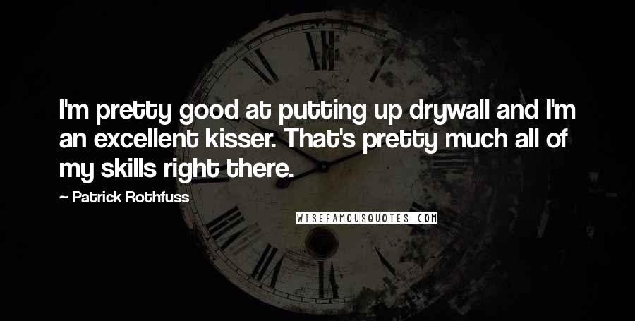 Patrick Rothfuss Quotes: I'm pretty good at putting up drywall and I'm an excellent kisser. That's pretty much all of my skills right there.