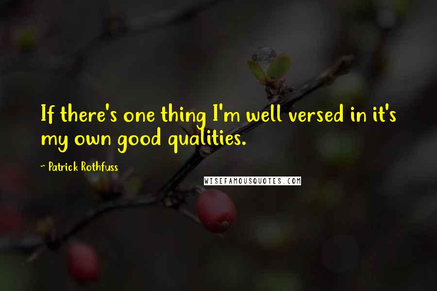 Patrick Rothfuss Quotes: If there's one thing I'm well versed in it's my own good qualities.