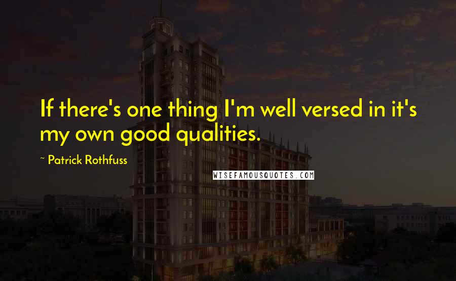 Patrick Rothfuss Quotes: If there's one thing I'm well versed in it's my own good qualities.