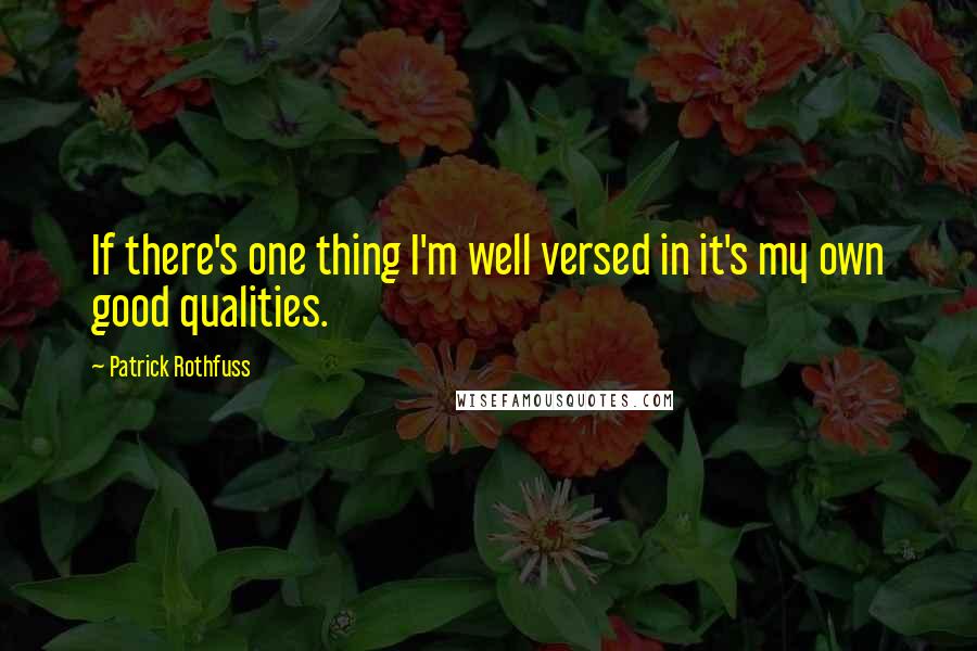 Patrick Rothfuss Quotes: If there's one thing I'm well versed in it's my own good qualities.