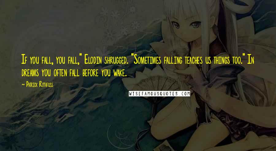 Patrick Rothfuss Quotes: If you fall, you fall," Elodin shrugged. "Sometimes falling teaches us things too." In dreams you often fall before you wake.