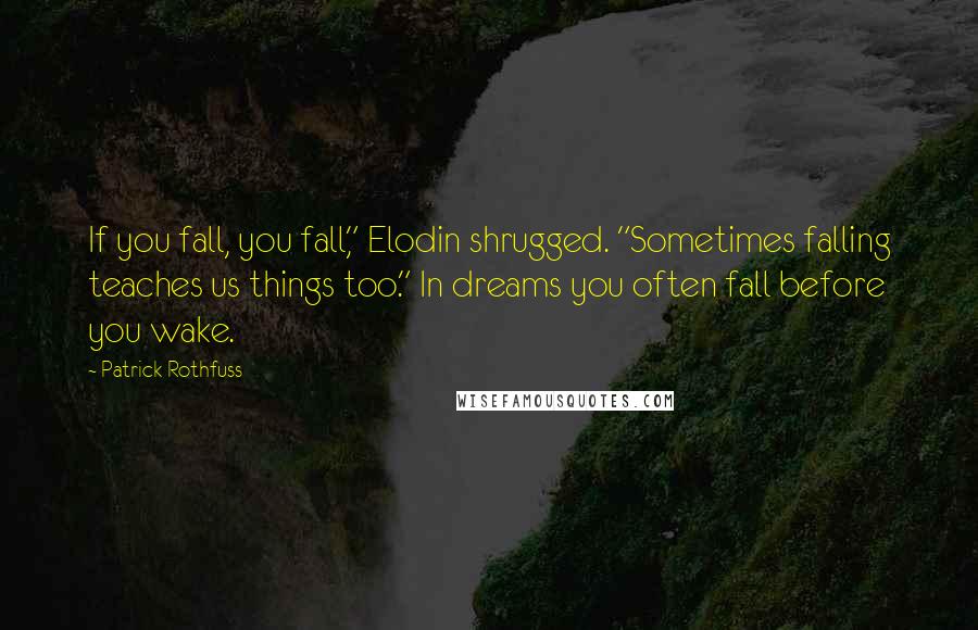 Patrick Rothfuss Quotes: If you fall, you fall," Elodin shrugged. "Sometimes falling teaches us things too." In dreams you often fall before you wake.