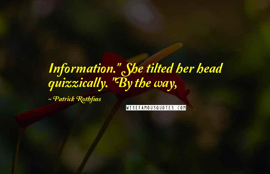 Patrick Rothfuss Quotes: Information." She tilted her head quizzically. "By the way,