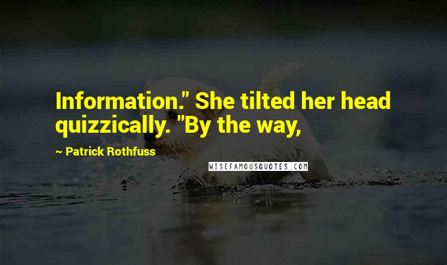 Patrick Rothfuss Quotes: Information." She tilted her head quizzically. "By the way,