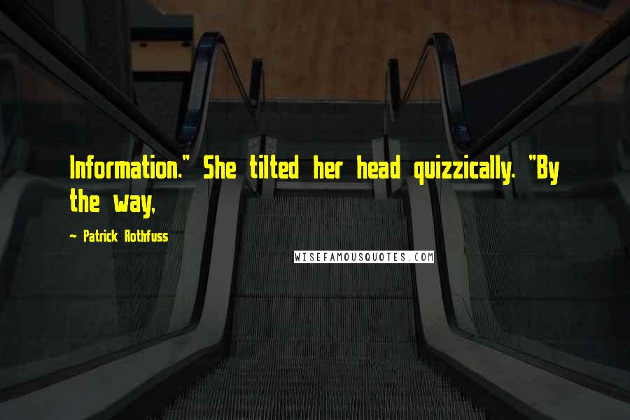 Patrick Rothfuss Quotes: Information." She tilted her head quizzically. "By the way,