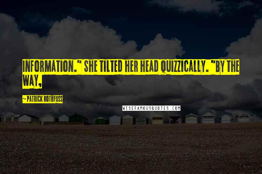 Patrick Rothfuss Quotes: Information." She tilted her head quizzically. "By the way,