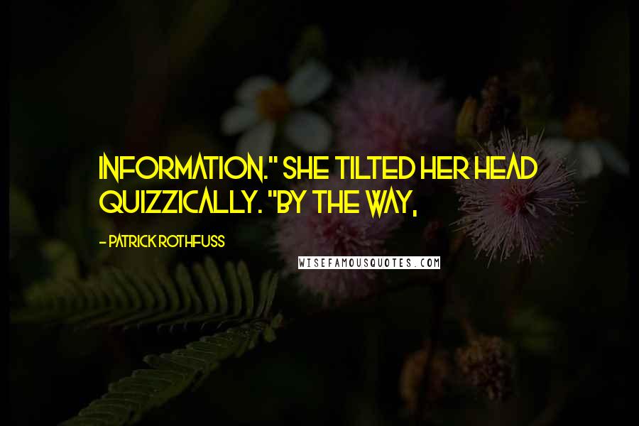Patrick Rothfuss Quotes: Information." She tilted her head quizzically. "By the way,