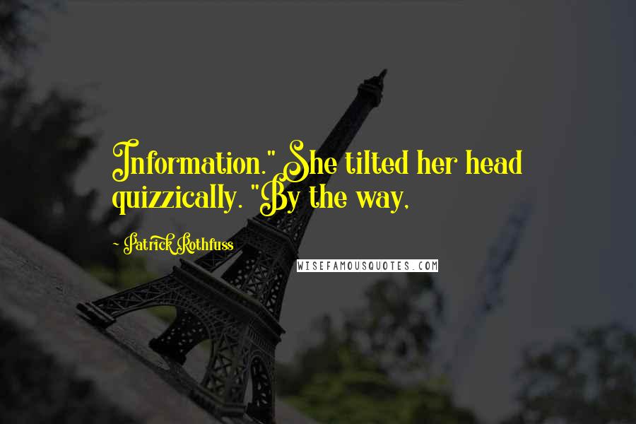 Patrick Rothfuss Quotes: Information." She tilted her head quizzically. "By the way,