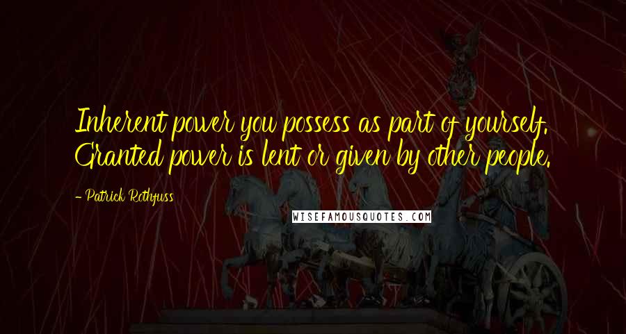 Patrick Rothfuss Quotes: Inherent power you possess as part of yourself. Granted power is lent or given by other people.