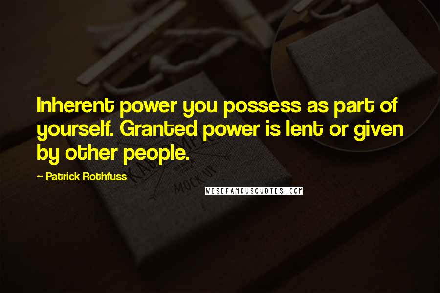 Patrick Rothfuss Quotes: Inherent power you possess as part of yourself. Granted power is lent or given by other people.