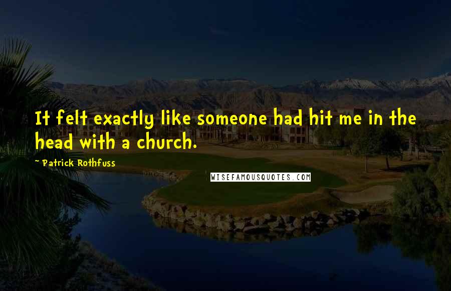 Patrick Rothfuss Quotes: It felt exactly like someone had hit me in the head with a church.