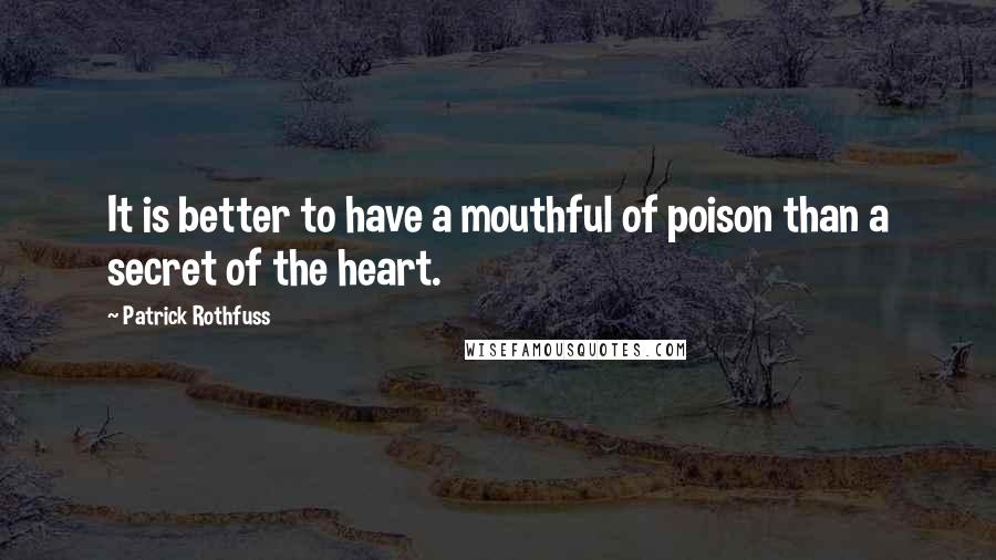 Patrick Rothfuss Quotes: It is better to have a mouthful of poison than a secret of the heart.
