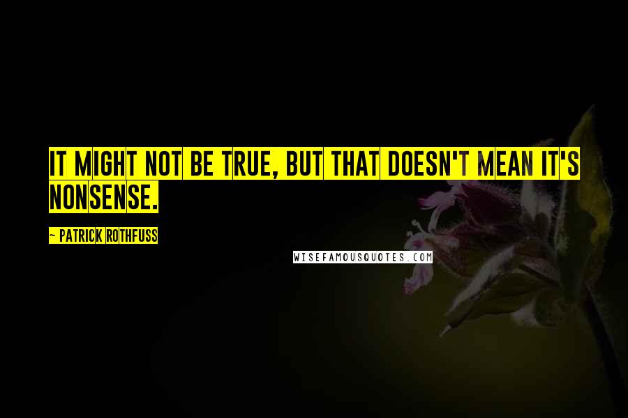 Patrick Rothfuss Quotes: It might not be true, but that doesn't mean it's nonsense.