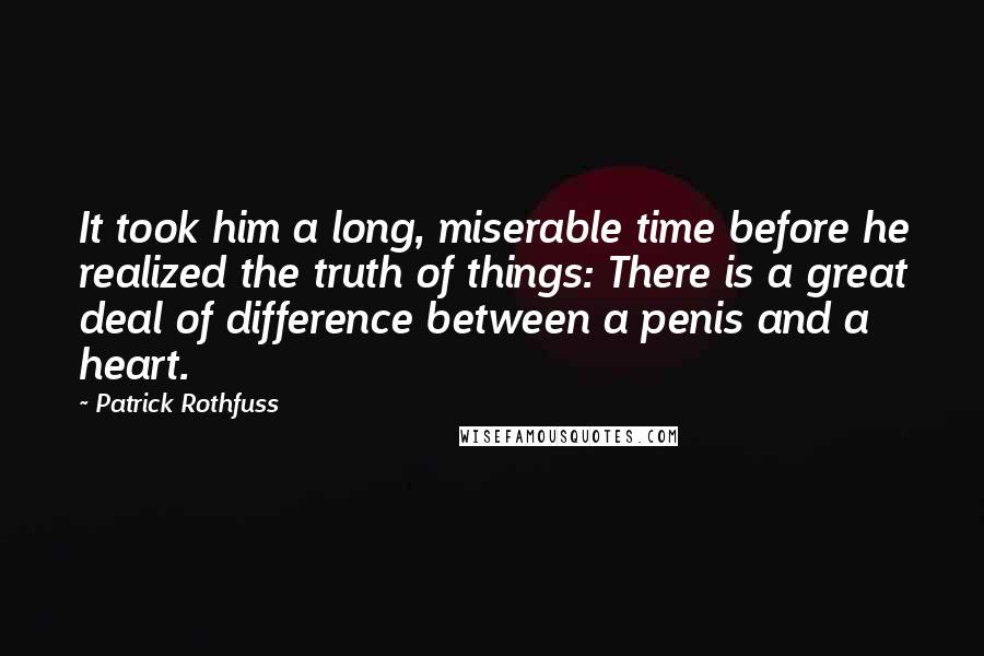 Patrick Rothfuss Quotes: It took him a long, miserable time before he realized the truth of things: There is a great deal of difference between a penis and a heart.