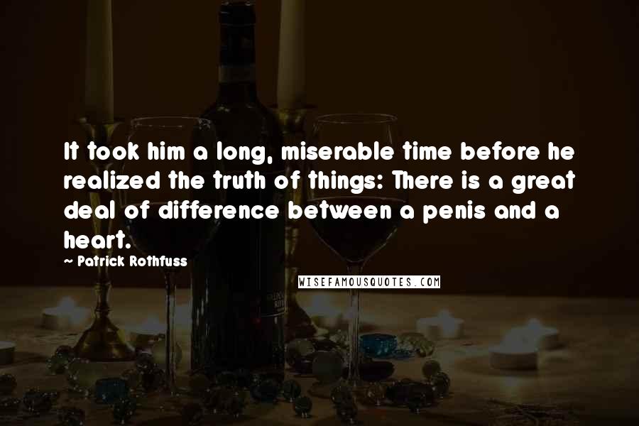 Patrick Rothfuss Quotes: It took him a long, miserable time before he realized the truth of things: There is a great deal of difference between a penis and a heart.