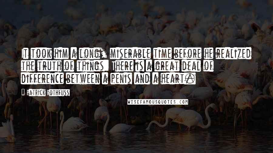 Patrick Rothfuss Quotes: It took him a long, miserable time before he realized the truth of things: There is a great deal of difference between a penis and a heart.