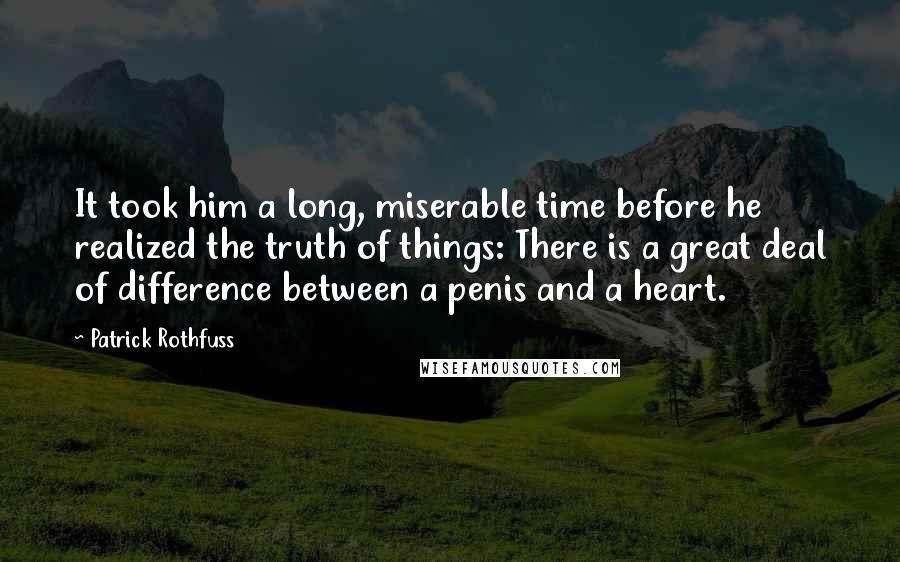 Patrick Rothfuss Quotes: It took him a long, miserable time before he realized the truth of things: There is a great deal of difference between a penis and a heart.