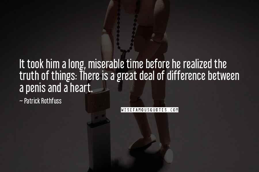 Patrick Rothfuss Quotes: It took him a long, miserable time before he realized the truth of things: There is a great deal of difference between a penis and a heart.