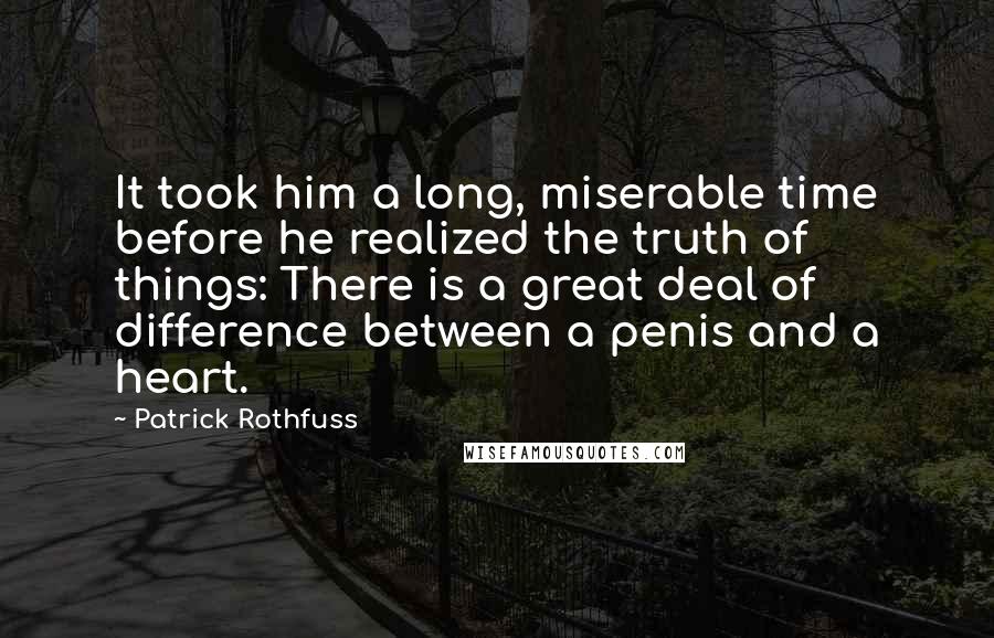 Patrick Rothfuss Quotes: It took him a long, miserable time before he realized the truth of things: There is a great deal of difference between a penis and a heart.