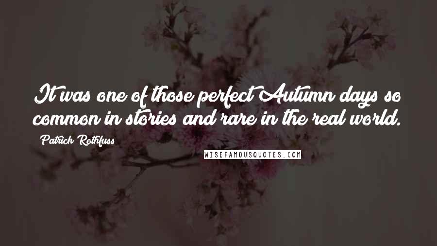 Patrick Rothfuss Quotes: It was one of those perfect Autumn days so common in stories and rare in the real world.