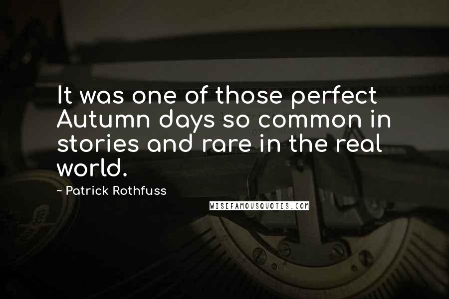 Patrick Rothfuss Quotes: It was one of those perfect Autumn days so common in stories and rare in the real world.