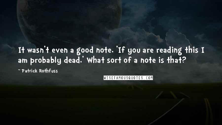 Patrick Rothfuss Quotes: It wasn't even a good note. 'If you are reading this I am probably dead.' What sort of a note is that?