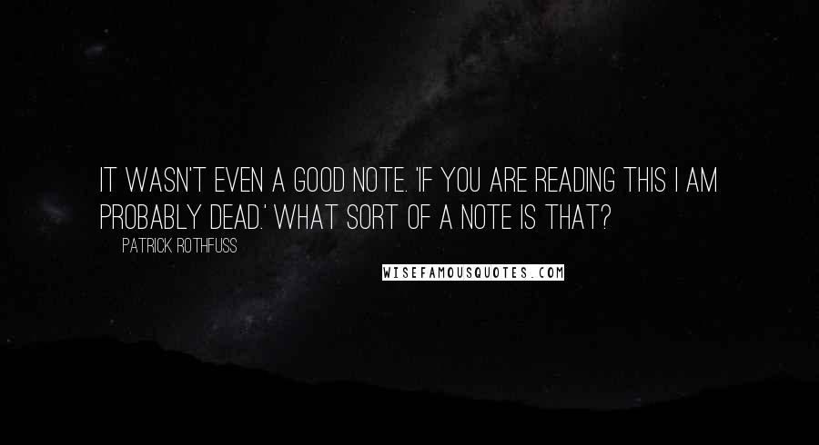 Patrick Rothfuss Quotes: It wasn't even a good note. 'If you are reading this I am probably dead.' What sort of a note is that?