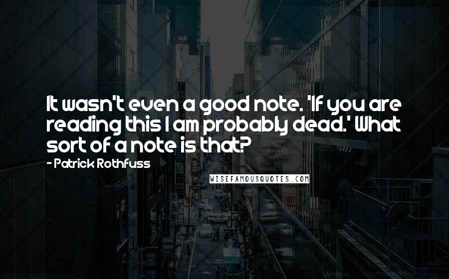 Patrick Rothfuss Quotes: It wasn't even a good note. 'If you are reading this I am probably dead.' What sort of a note is that?