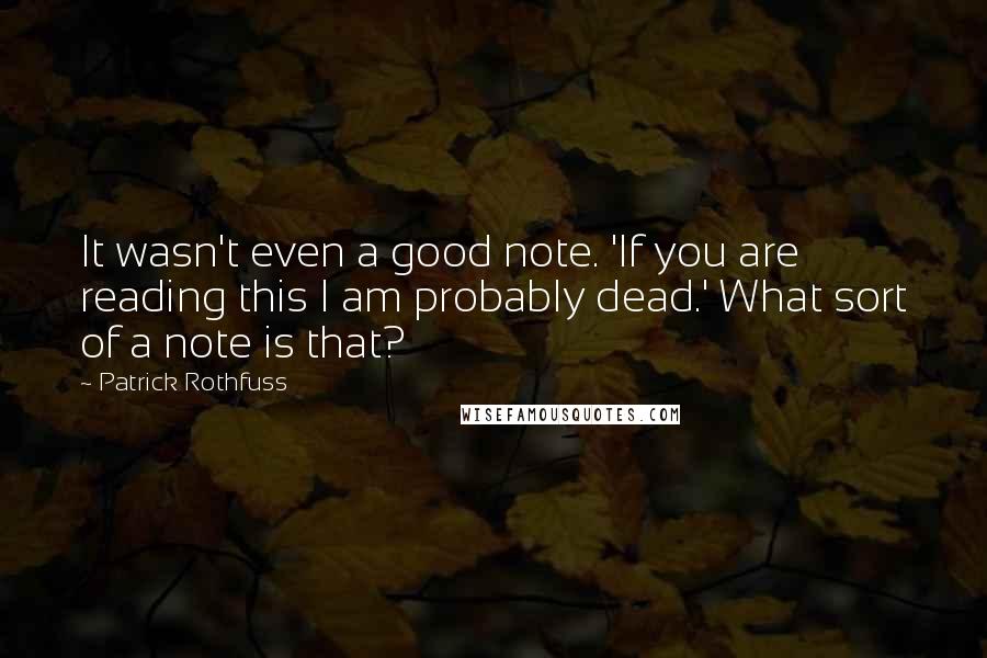 Patrick Rothfuss Quotes: It wasn't even a good note. 'If you are reading this I am probably dead.' What sort of a note is that?