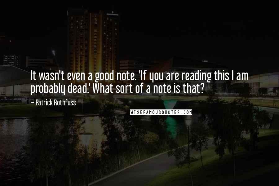 Patrick Rothfuss Quotes: It wasn't even a good note. 'If you are reading this I am probably dead.' What sort of a note is that?