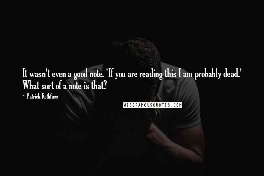 Patrick Rothfuss Quotes: It wasn't even a good note. 'If you are reading this I am probably dead.' What sort of a note is that?